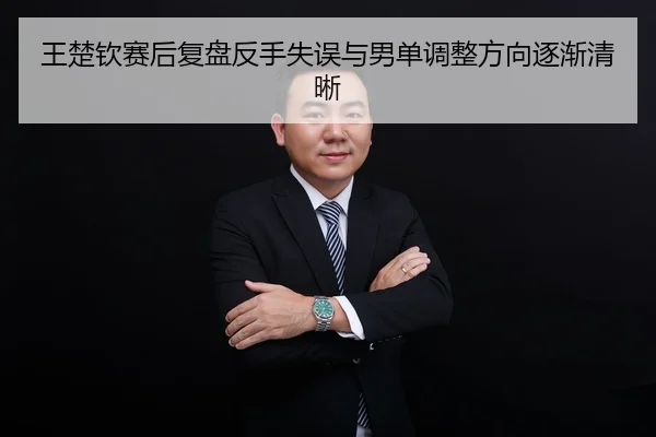 王楚钦赛后复盘反手失误与男单调整方向逐渐清晰 - MILANSPORT
