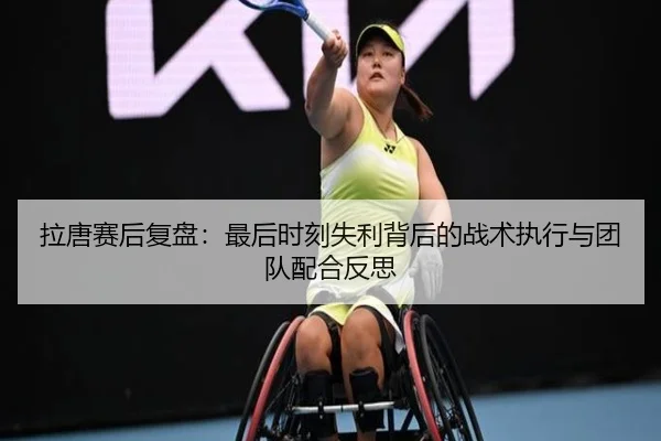 拉唐赛后复盘：最后时刻失利背后的战术执行与团队配合反思 | MILANSPORT