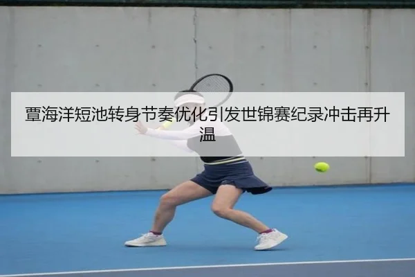 覃海洋短池转身节奏优化引发世锦赛纪录冲击再升温 | MILANSPORT